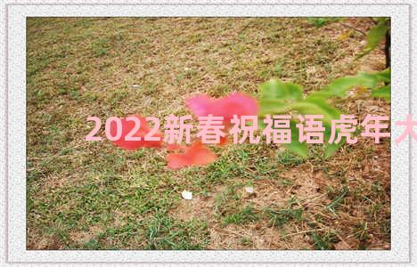 2022新春祝福语虎年大吉
