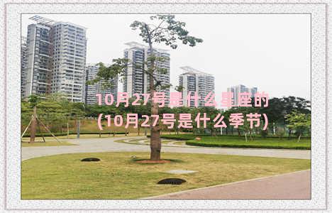 10月27号是什么星座的(10月27号是什么季节)