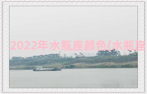 2022年水瓶座颜色(水瓶座今年颜色)