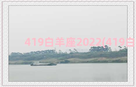 419白羊座2022(419白羊座女)