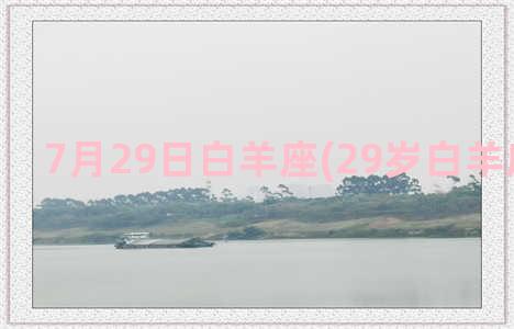 7月29日白羊座(29岁白羊座属什么)