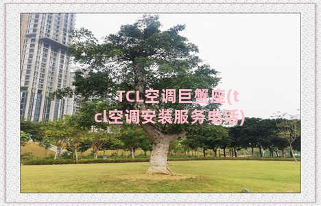TCL空调巨蟹座(tcl空调安装服务电话)