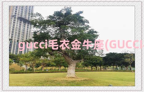 gucci毛衣金牛座(GUCCI毛衣官网)