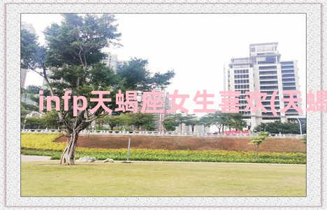 infp天蝎座女生喜欢(天蝎座INFP)