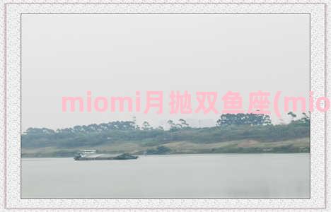 miomi月抛双鱼座(miomi日抛)