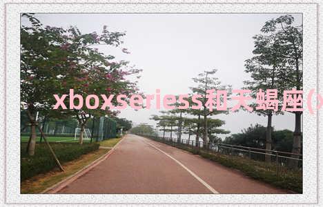 xboxseriess和天蝎座(xboxseries)