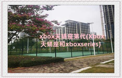 xbox天蝎座第代(Xbox天蝎座和xboxseries)