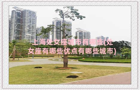 上海处女座城市有哪些(处女座有哪些优点有哪些城市)