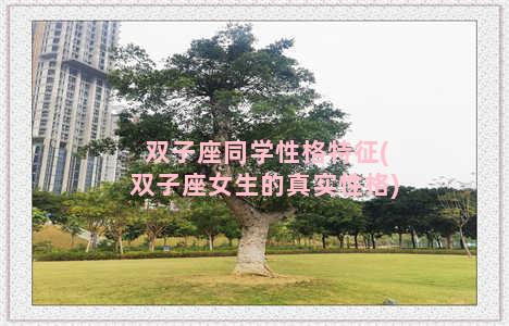 双子座同学性格特征(双子座女生的真实性格)