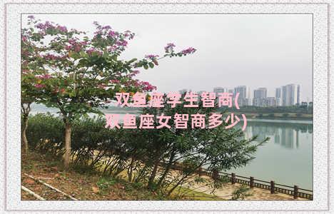 双鱼座学生智商(双鱼座女智商多少)