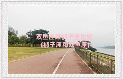 双鱼座跟狮子座比较(狮子座和双鱼座)