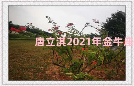 唐立淇2021年金牛座