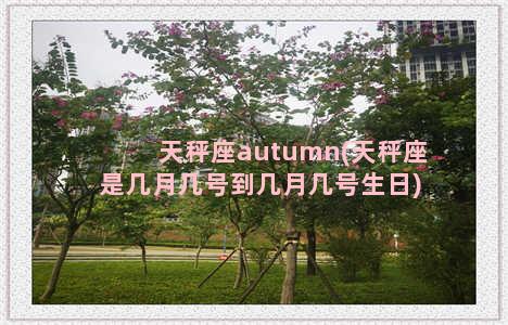 天秤座autumn(天秤座是几月几号到几月几号生日)