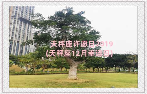 天秤座许愿日2019(天秤座12月幸运日)