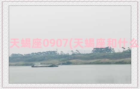 天蝎座0907(天蝎座和什么星座最配)