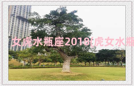 女虎水瓶座2018(虎女水瓶座2020年)