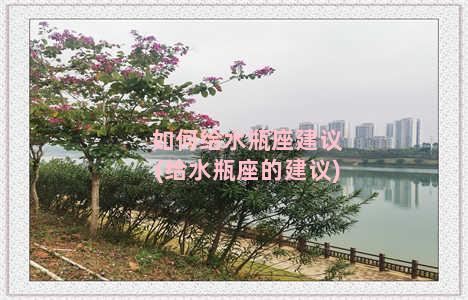 如何给水瓶座建议(给水瓶座的建议)