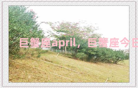 巨蟹座april，巨蟹座今日运势