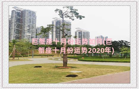 巨蟹座十月份运势如何(巨蟹座十月份运势2020年)