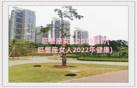 巨蟹座女人2019运势(巨蟹座女人2022年健康)