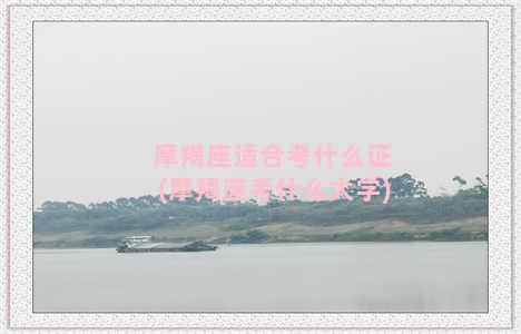 摩羯座适合考什么证(摩羯座考什么大学)