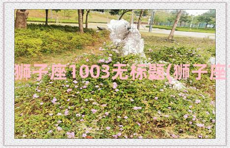 狮子座1003无标题(狮子座1003无标题)