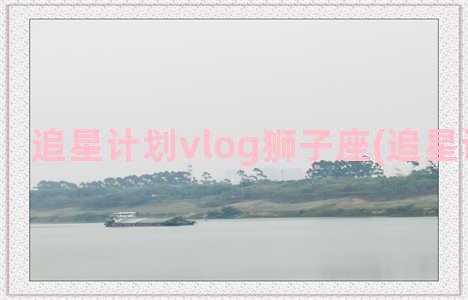 追星计划vlog狮子座(追星计划凹凸)